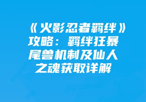 《火影忍者羁绊》攻略：羁绊狂暴尾兽机制及仙人之魂获取详解