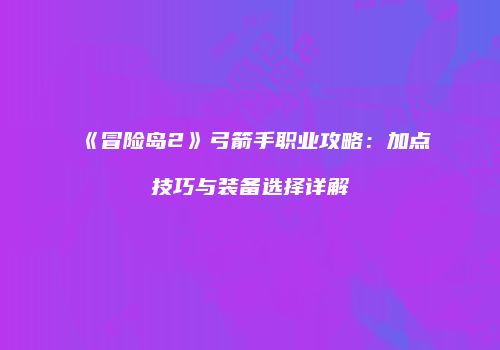 《冒险岛2》弓箭手职业攻略：加点技巧与装备选择详解