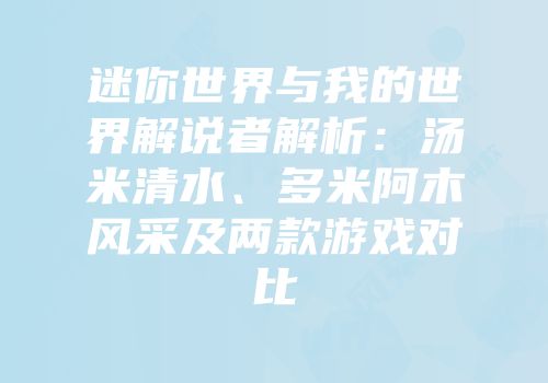 迷你世界与我的世界解说者解析：汤米清水、多米阿木风采及两款游戏对比