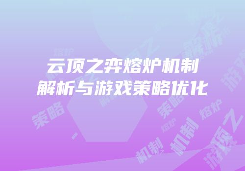 云顶之弈熔炉机制解析与游戏策略优化