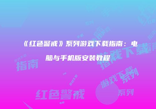 《红色警戒》系列游戏下载指南：电脑与手机版安装教程