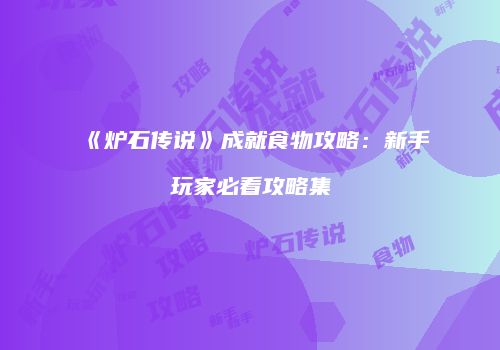 《炉石传说》成就食物攻略：新手玩家必看攻略集