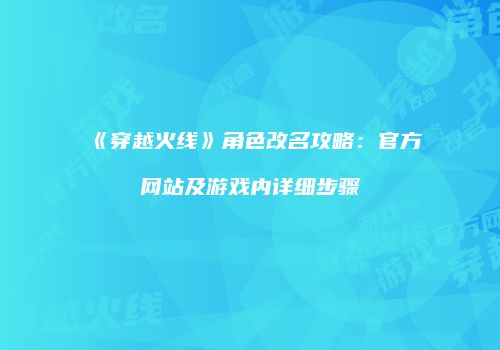 《穿越火线》角色改名攻略：官方网站及游戏内详细步骤