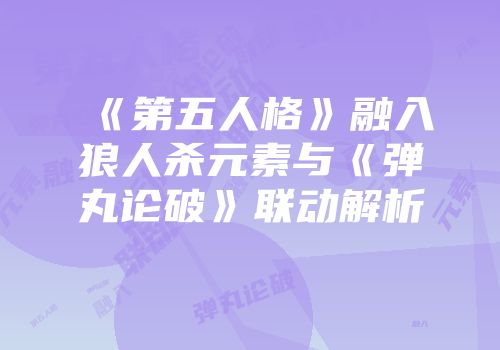 《第五人格》融入狼人杀元素与《弹丸论破》联动解析