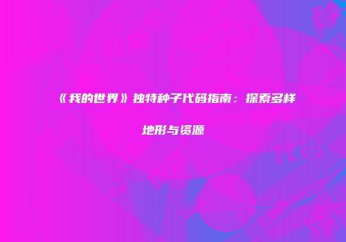 《我的世界》独特种子代码指南：探索多样地形与资源