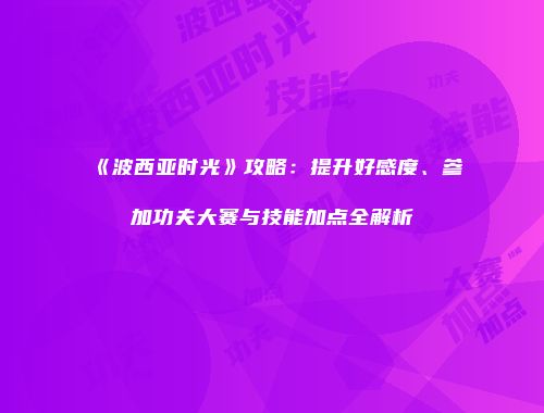 《波西亚时光》攻略：提升好感度、参加功夫大赛与技能加点全解析