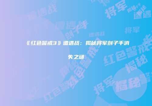 《红色警戒3》遭遇战：揭秘将军刽子手消失之谜