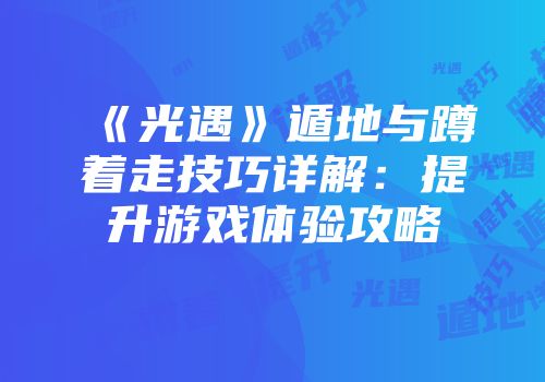 《光遇》遁地与蹲着走技巧详解：提升游戏体验攻略