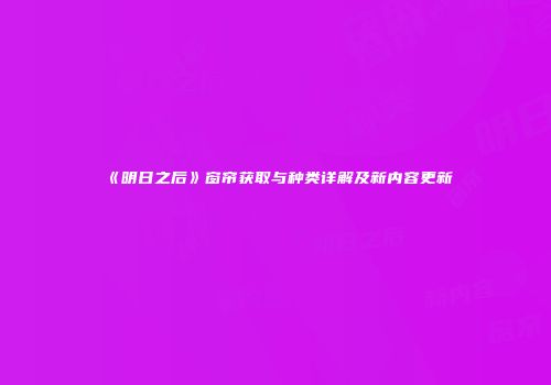 《明日之后》窗帘获取与种类详解及新内容更新