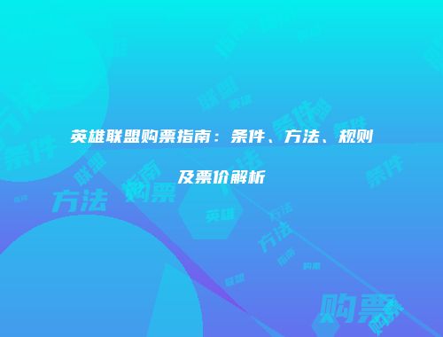 英雄联盟购票指南：条件、方法、规则及票价解析