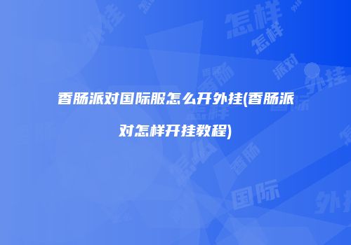 香肠派对国际服怎么开外挂(香肠派对怎样开挂教程)