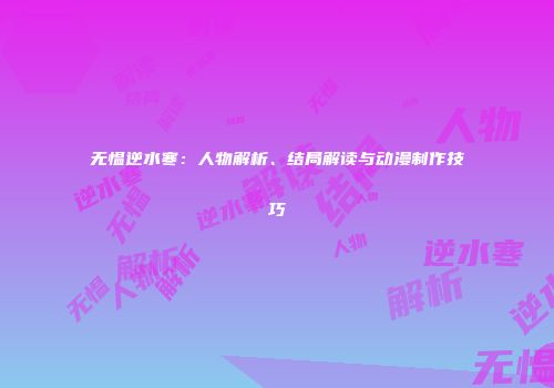 无愠逆水寒：人物解析、结局解读与动漫制作技巧