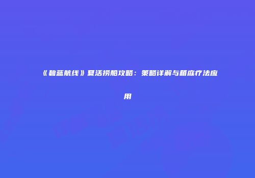 《碧蓝航线》夏活捞船攻略：策略详解与箱庭疗法应用