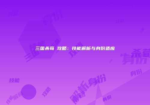 三国杀荀彧攻略：技能解析与身份适应