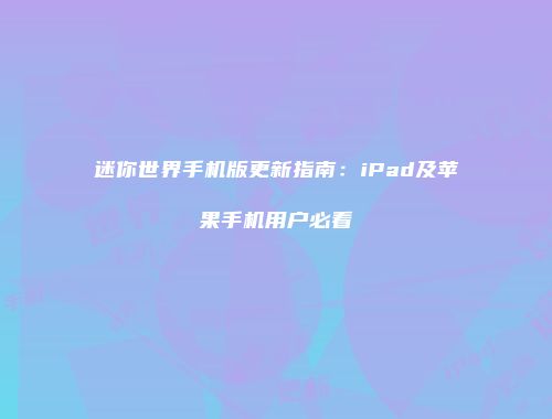 迷你世界手机版更新指南：iPad及苹果手机用户必看