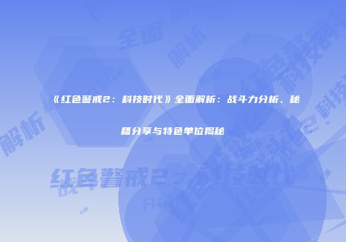 《红色警戒2：科技时代》全面解析：战斗力分析、秘籍分享与特色单位揭秘