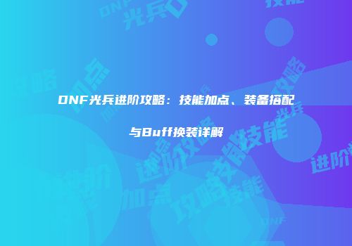 DNF光兵进阶攻略：技能加点、装备搭配与Buff换装详解