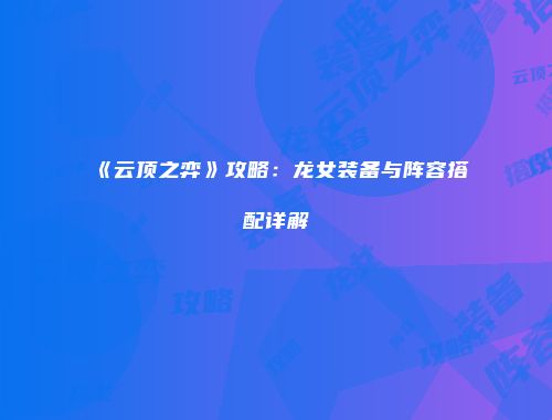 《云顶之弈》攻略：龙女装备与阵容搭配详解