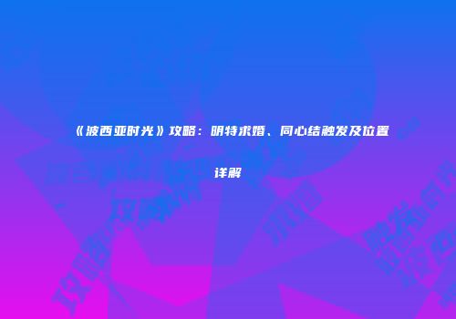 《波西亚时光》攻略：明特求婚、同心结触发及位置详解