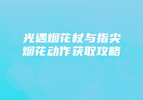 光遇烟花杖与指尖烟花动作获取攻略