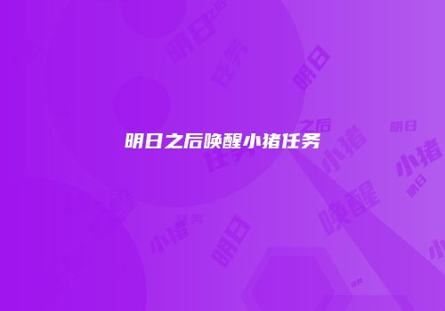 明日之后唤醒小猪任务