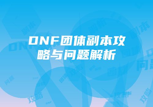 DNF团体副本攻略与问题解析