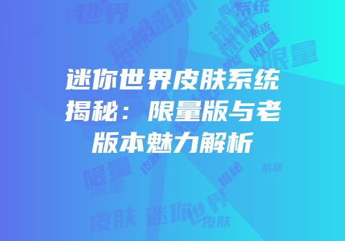迷你世界皮肤系统揭秘：限量版与老版本魅力解析