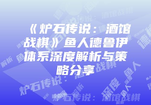 《炉石传说：酒馆战棋》鱼人德鲁伊体系深度解析与策略分享