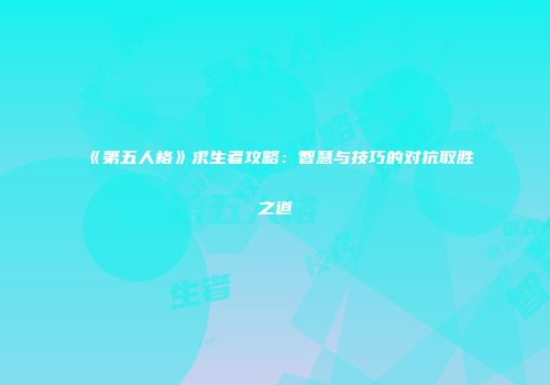 《第五人格》求生者攻略：智慧与技巧的对抗取胜之道