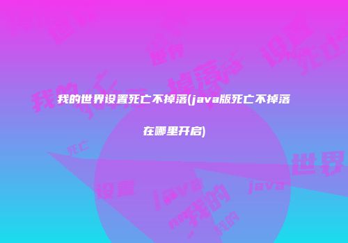 我的世界设置死亡不掉落(java版死亡不掉落在哪里开启)