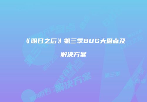《明日之后》第三季BUG大盘点及解决方案