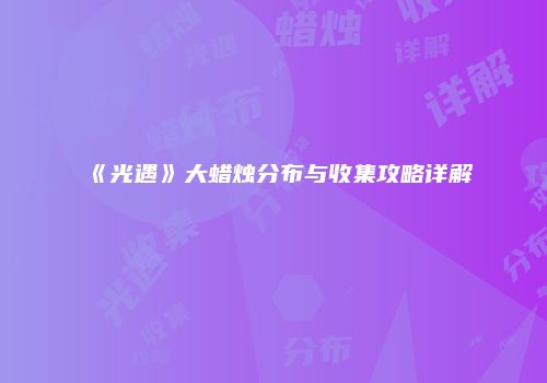 《光遇》大蜡烛分布与收集攻略详解