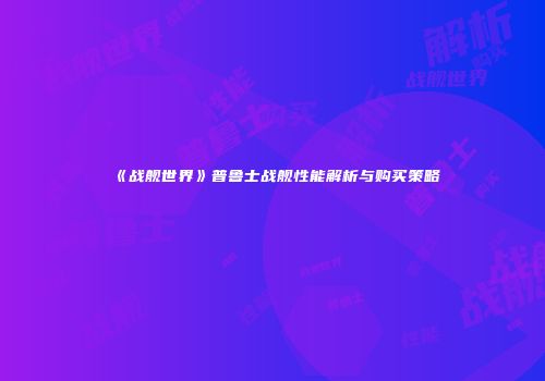 《战舰世界》普鲁士战舰性能解析与购买策略