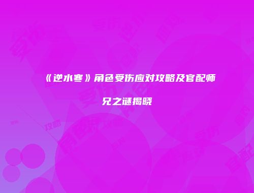 《逆水寒》角色受伤应对攻略及官配师兄之谜揭晓