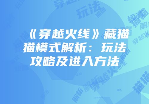 《穿越火线》藏猫猫模式解析：玩法攻略及进入方法