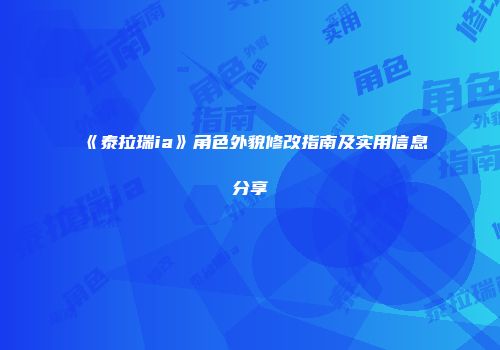 《泰拉瑞ia》角色外貌修改指南及实用信息分享