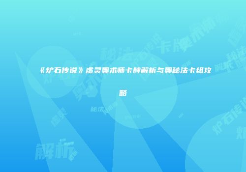 《炉石传说》虚灵奥术师卡牌解析与奥秘法卡组攻略