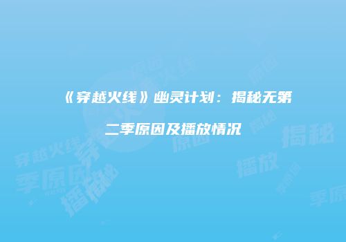 《穿越火线》幽灵计划：揭秘无第二季原因及播放情况