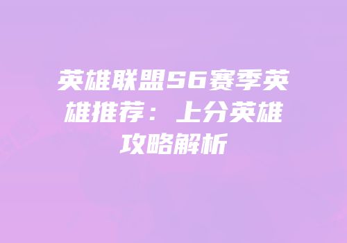 英雄联盟S6赛季英雄推荐：上分英雄攻略解析