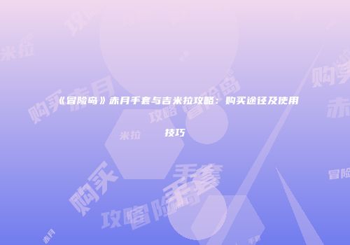 《冒险岛》赤月手套与吉米拉攻略：购买途径及使用技巧