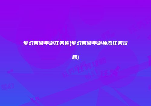梦幻西游手游任务连(梦幻西游手游神器任务攻略)