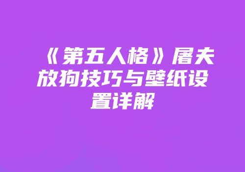 《第五人格》屠夫放狗技巧与壁纸设置详解