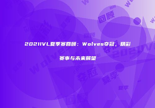 2021IVL夏季赛回顾：Wolves夺冠，精彩赛事与未来展望