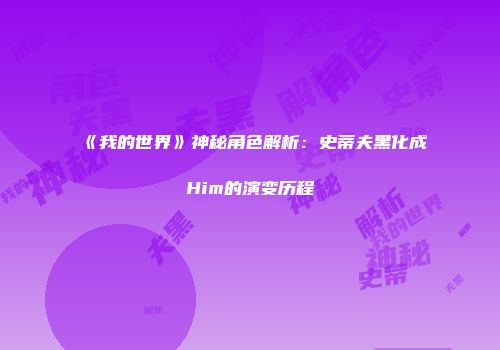 《我的世界》神秘角色解析：史蒂夫黑化成Him的演变历程