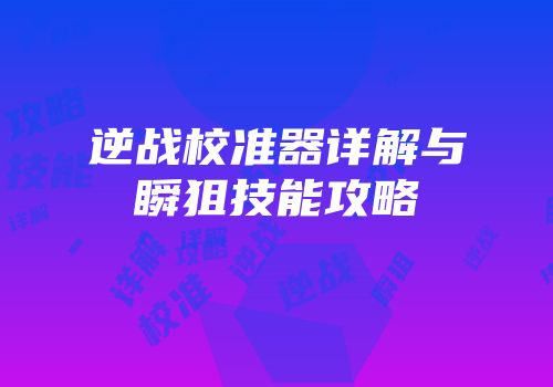 逆战校准器详解与瞬狙技能攻略