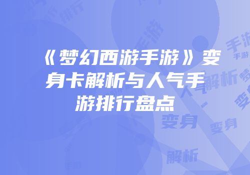 《梦幻西游手游》变身卡解析与人气手游排行盘点