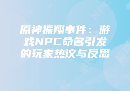 原神振翔事件：游戏NPC命名引发的玩家热议与反思