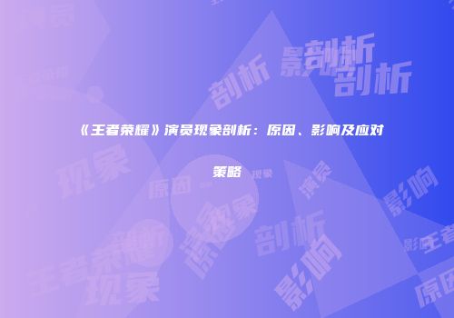 《王者荣耀》演员现象剖析：原因、影响及应对策略