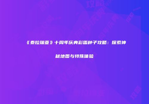 《泰拉瑞亚》十周年庆典彩蛋种子攻略：探索神秘地图与特殊体验