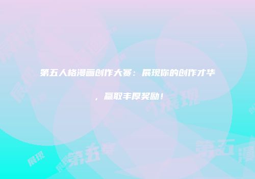 第五人格漫画创作大赛：展现你的创作才华，赢取丰厚奖励！